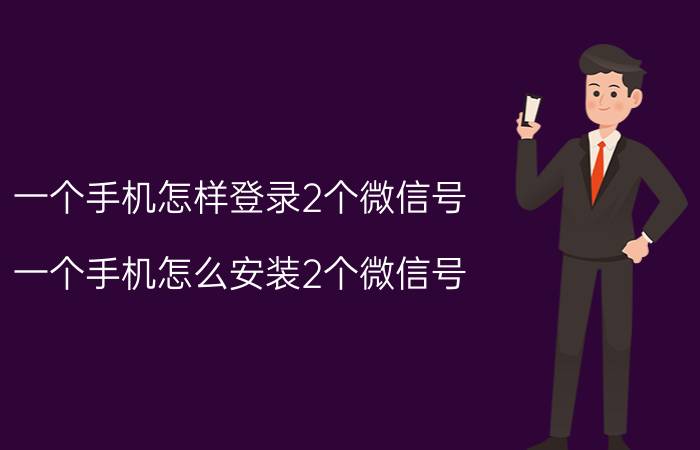 一个手机怎样登录2个微信号 一个手机怎么安装2个微信号？